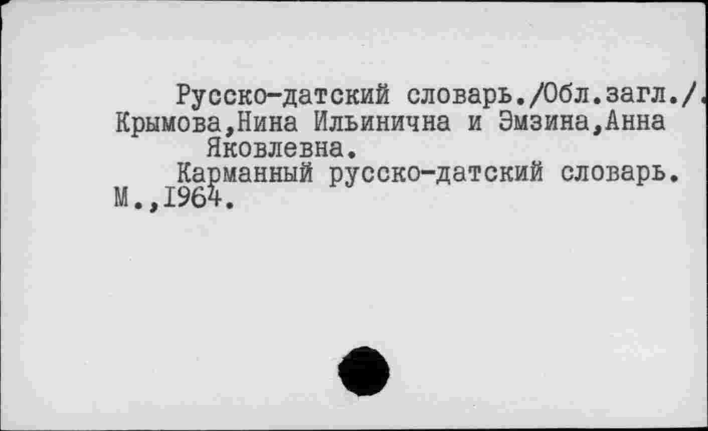 ﻿Русско-датский словарь./Обл.загл.
Крымова,Нина Ильинична и Эмзина,Анна Яковлевна.
^Ка^манный русско-датский словарь.